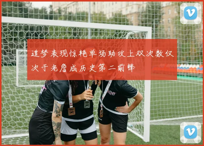 追梦表现惊艳单场助攻上双次数仅次于老詹成历史第二前锋