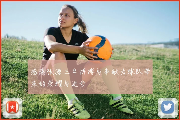 感谢张源三年拼搏与奉献为球队带来的荣耀与进步