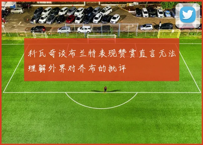 科瓦奇谈布兰特表现赞赏直言无法理解外界对乔布的批评