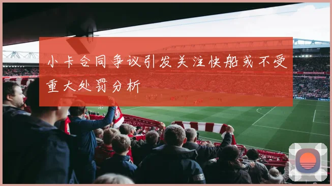 小卡合同争议引发关注快船或不受重大处罚分析