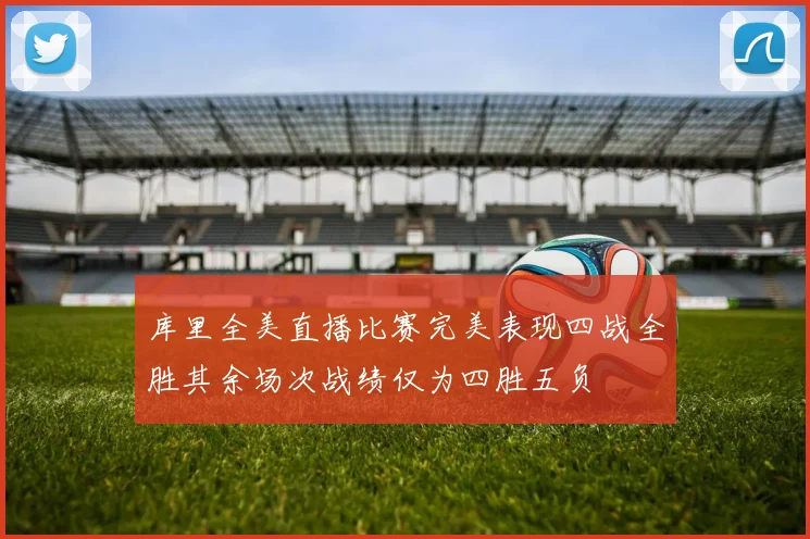 库里全美直播比赛完美表现四战全胜其余场次战绩仅为四胜五负