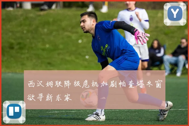 西汉姆联降级危机加剧帕奎塔冬窗欲寻新东家