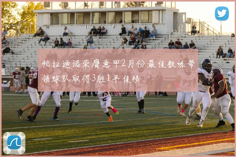 帕拉迪诺荣膺意甲2月份最佳教练带领球队取得3胜1平佳绩