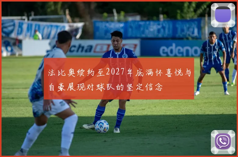 法比奥续约至2027年底满怀喜悦与自豪展现对球队的坚定信念